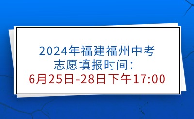 2024年福建福州中考志愿填报时间：6月25日-28日下午17:00