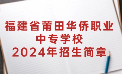 福建省莆田华侨职业中专学校2024年招生简章