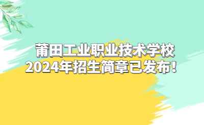 莆田工业职业技术学校2024年招生简章已发布！