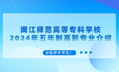 @中考生！闽江师范高等专科学校2024年五年制高职专业介绍