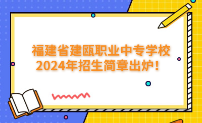 福建省建瓯职业中专学校2024年招生简章出炉！