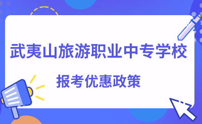 武夷山旅游职业中专学校报考优惠政策