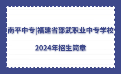 南平中专|福建省邵武职业中专学校2024年招生简章