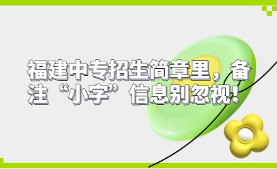 福建中专招生简章里，备注“小字”信息别忽视！