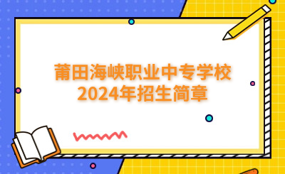 莆田中专|莆田海峡职业中专学校2024年招生简章