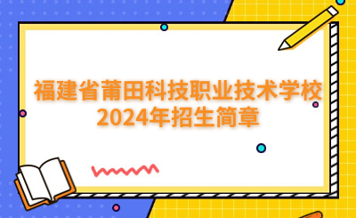 莆田中专|福建省莆田科技职业技术学校2024年招生简章