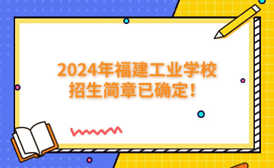 福州中专|2024年福建工业学校招生简章已确定！