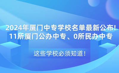 2024年厦门中专学校名单最新公布!11所厦门公办中专、0所民办中专