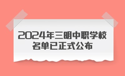 快速了解！2024年三明中职学校名单已正式公布!