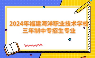 福州中专 | 2024年福建海洋职业技术学校三年制中专招生专业