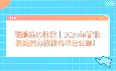 福建民办技校丨2024年首批福建民办技校名单已公布！