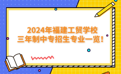 福州中专 | 2024年福建工贸学校三年制中专招生专业一览！