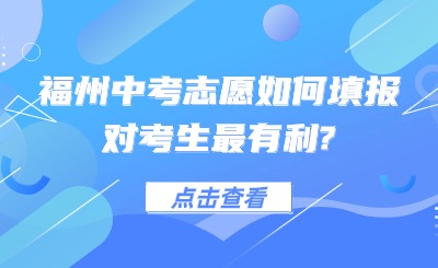 事关中考！福州中考志愿如何填报对考生最有利?