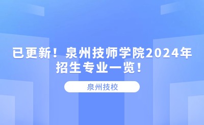 泉州技校丨已更新！泉州技师学院2024年招生专业一览！