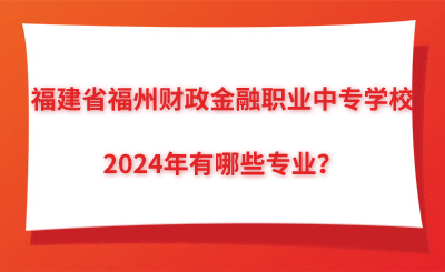 2024年福建省福州财政金融职业中专学校有哪些专业？