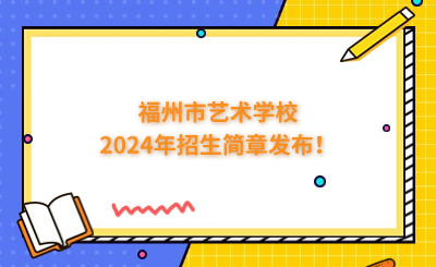 福州中专 | 福州市艺术学校2024年招生简章发布！