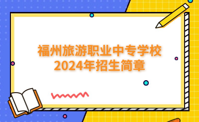 福州中专 | 福州旅游职业中专学校2024年招生简章