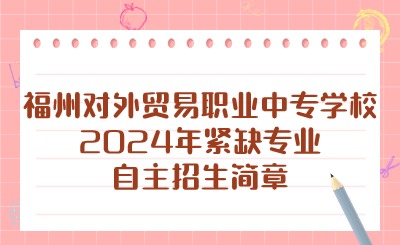 福州对外贸易职业中专学校2024年紧缺专业自主招生简章