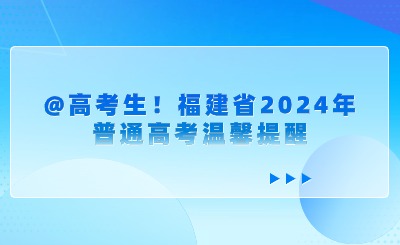 @高考生！福建省2024年普通高考温馨提醒