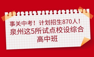 事关中考！计划招生870人！泉州这5所试点校设综合高中班