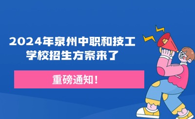 重磅通知！2024年泉州中职和技工学校招生方案来了