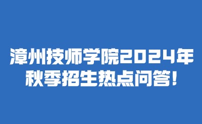 漳州技师学院2024年秋季招生热点问答!