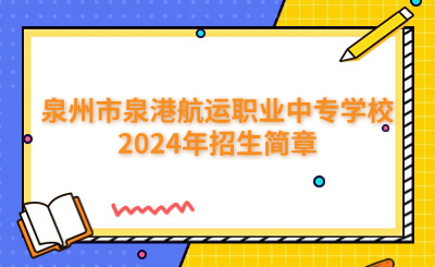 泉州中专 | 泉州市泉港航运职业中专学校2024年招生简章正式公布！