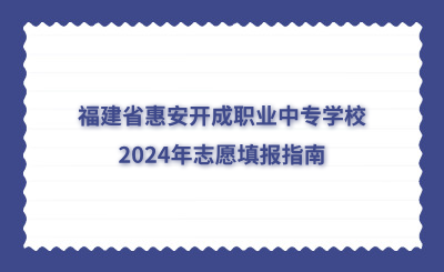 福建省惠安开成职业中专学校2024年志愿填报指南