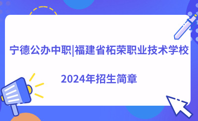 宁德中专丨福建省柘荣职业技术学校2024年招生简章