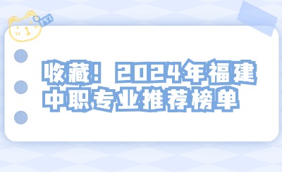 收藏！2024年福建中职专业推荐榜单