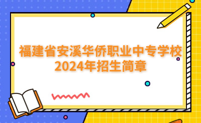 泉州中专 | 福建省安溪华侨职业中专学校2024年招生简章