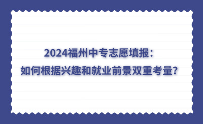 2024福州中专志愿填报：如何根据兴趣和就业前景双重考量？