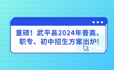重磅！武平县2024年普高、职专、初中招生方案出炉!