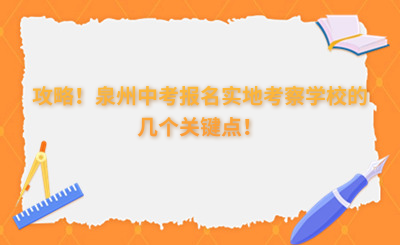 攻略！泉州中考报名实地考察学校的几个关键点！