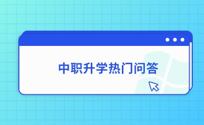 升学必看！福建中职升学热门问题解答一览