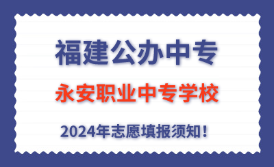 福建公办中专 | 2024年永安职业中专学校志愿填报指南！