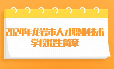 龙岩技校丨2024年龙岩市人才职业技术学校招生简章