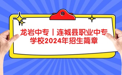 龙岩中专丨连城县职业中专学校2024年招生简章