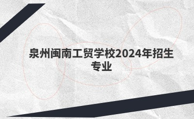 泉州中专 | 泉州闽南工贸学校2024年招生专业