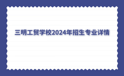 三明工贸学校2024年招生专业详情