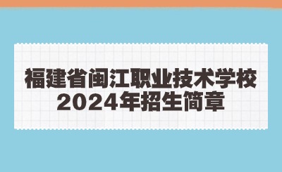 福州技校丨福建省闽江职业技术学校2024年招生简章