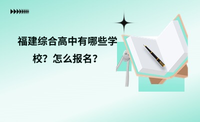 福建综合高中有哪些学校？怎么报名？