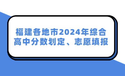 福建各地市2024年综合高中分数划定、志愿填报