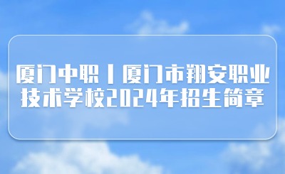 厦门中职丨厦门市翔安职业技术学校2024年招生简章