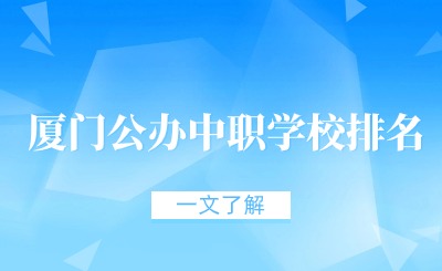 2024年厦门公办中职学校排名、中职升学率一览