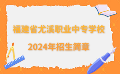 三明中专|福建省尤溪职业中专学校2024年招生简章