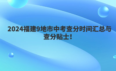 2024福建9地市中考查分时间汇总与查分贴士！