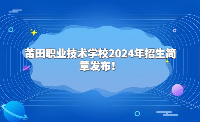 莆田中专 | 莆田职业技术学校2024年招生简章发布！
