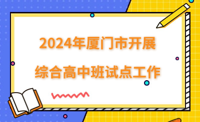 2024年厦门市开展综合高中班试点工作