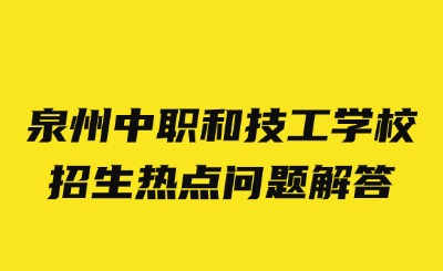 2024年泉州中职和技工学校招生热点问题解答